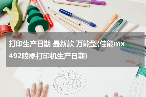 打印生产日期 最新款 万能型(佳能mx492喷墨打印机生产日期)