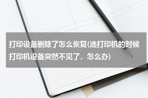 打印设备删除了怎么恢复(选打印机的时候打印机设备突然不见了，怎么办)