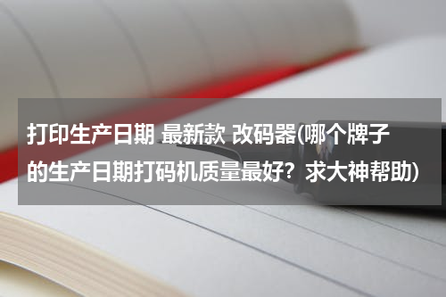 打印生产日期 最新款 改码器(哪个牌子的生产日期打码机质量最好？求大神帮助)