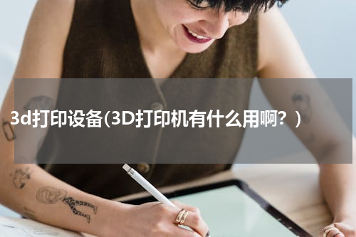 3d打印设备(3D打印机有什么用啊？)