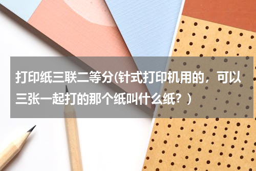 打印纸三联二等分(针式打印机用的，可以三张一起打的那个纸叫什么纸？)