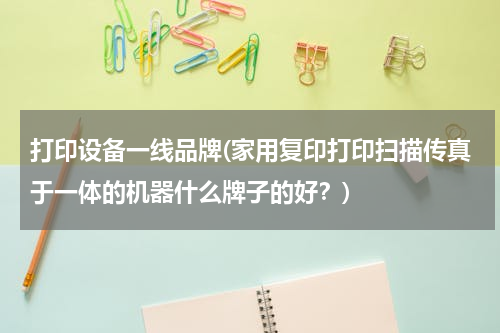 打印设备一线品牌(家用复印打印扫描传真于一体的机器什么牌子的好？)