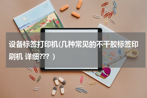 设备标签打印机(几种常见的不干胶标签印刷机 详细??？)
