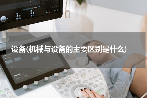 设备(机械与设备的主要区别是什么)