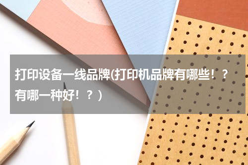 打印设备一线品牌(打印机品牌有哪些！？有哪一种好！？)