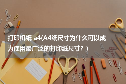 打印机纸 a4(A4纸尺寸为什么可以成为使用最广泛的打印纸尺寸？)