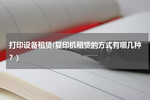打印设备租赁(复印机租赁的方式有哪几种？)