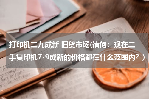 打印机二九成新 旧货市场(请问：现在二手复印机7-9成新的价格都在什么范围内？)