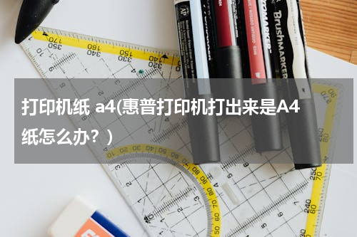 打印机纸 a4(惠普打印机打出来是A4纸怎么办？)