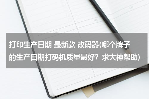 打印生产日期 最新款 改码器(哪个牌子的生产日期打码机质量最好？求大神帮助)