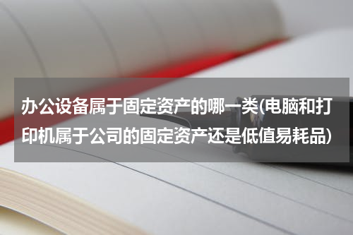 办公设备属于固定资产的哪一类(电脑和打印机属于公司的固定资产还是低值易耗品)