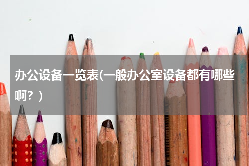 办公设备一览表(一般办公室设备都有哪些啊？)