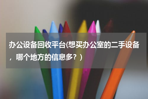 办公设备回收平台(想买办公室的二手设备，哪个地方的信息多？)