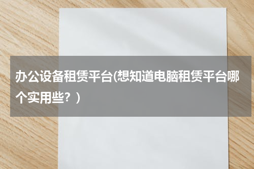 办公设备租赁平台(想知道电脑租赁平台哪个实用些？)