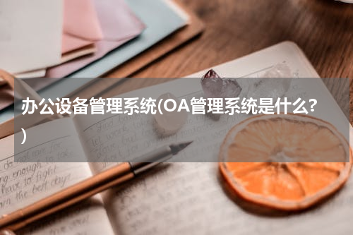 办公设备管理系统(OA管理系统是什么?)