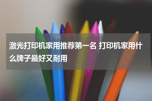 激光打印机家用推荐第一名 打印机家用什么牌子最好又耐用