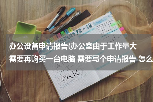 办公设备申请报告(办公室由于工作量大 需要再购买一台电脑 需要写个申请报告 怎么写)