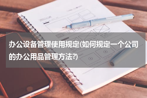 办公设备管理使用规定(如何规定一个公司的办公用品管理方法?)