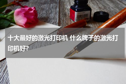 十大最好的激光打印机 什么牌子的激光打印机好?