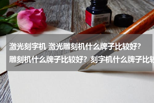 激光刻字机 激光雕刻机什么牌子比较好？雕刻机什么牌子比较好？刻字机什么牌子比较好？