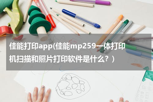 佳能打印app(佳能mp259一体打印机扫描和照片打印软件是什么？)