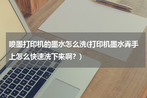 喷墨打印机的墨水怎么洗(打印机墨水弄手上怎么快速洗下来啊？)