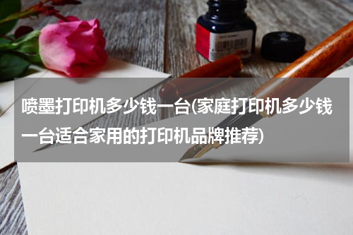 喷墨打印机多少钱一台(家庭打印机多少钱一台适合家用的打印机品牌推荐)