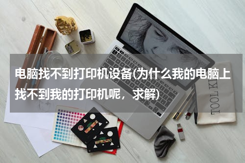电脑找不到打印机设备(为什么我的电脑上找不到我的打印机呢，求解)