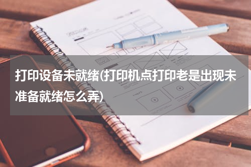 打印设备未就绪(打印机点打印老是出现未准备就绪怎么弄)