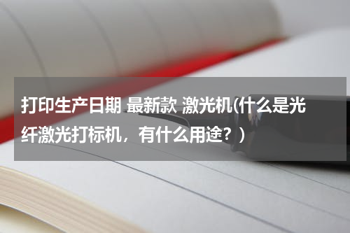 打印生产日期 最新款 激光机(什么是光纤激光打标机，有什么用途？)