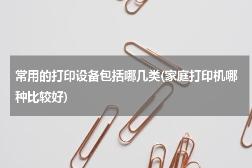 常用的打印设备包括哪几类(家庭打印机哪种比较好)