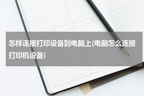 怎样连接打印设备到电脑上(电脑怎么连接打印机设备)