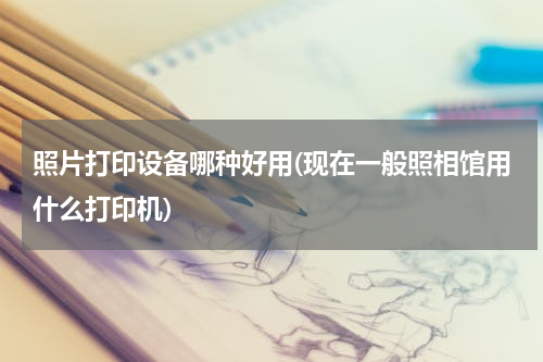 照片打印设备哪种好用(现在一般照相馆用什么打印机)