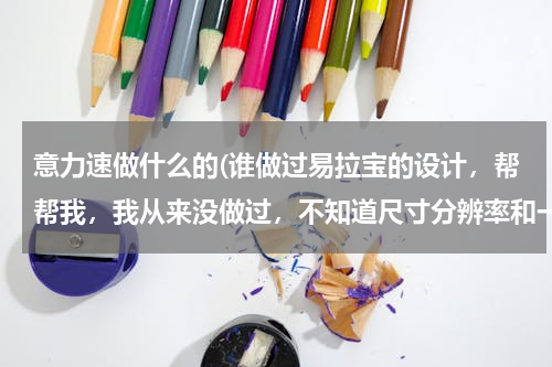意力速做什么的(谁做过易拉宝的设计，帮帮我，我从来没做过，不知道尺寸分辨率和一些大的素材去哪里找。)