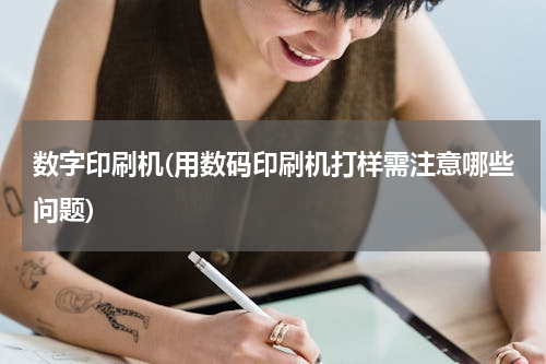 数字印刷机(用数码印刷机打样需注意哪些问题)