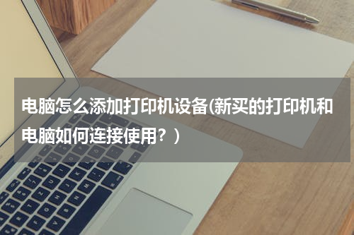 电脑怎么添加打印机设备(新买的打印机和电脑如何连接使用？)