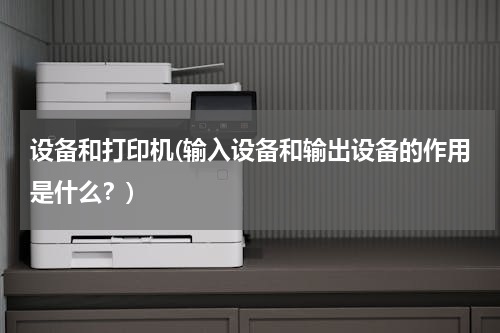 设备和打印机(输入设备和输出设备的作用是什么？)