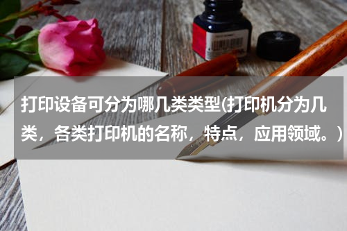 打印设备可分为哪几类类型(打印机分为几类，各类打印机的名称，特点，应用领域。)