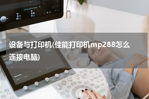 设备与打印机(佳能打印机mp288怎么连接电脑)