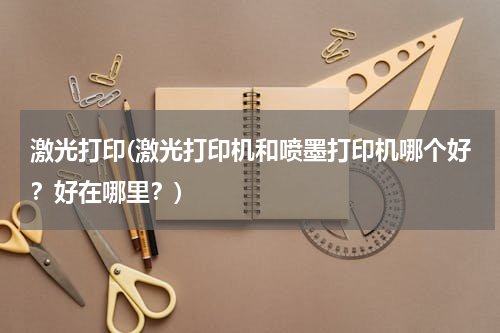 激光打印(激光打印机和喷墨打印机哪个好？好在哪里？)