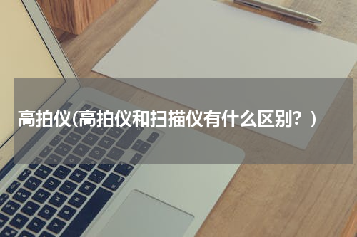 高拍仪(高拍仪和扫描仪有什么区别？)