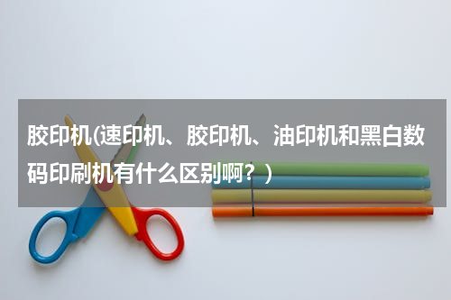 胶印机(速印机、胶印机、油印机和黑白数码印刷机有什么区别啊？)