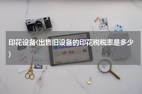 印花设备(出售旧设备的印花税税率是多少)