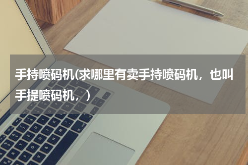 手持喷码机(求哪里有卖手持喷码机，也叫手提喷码机，)