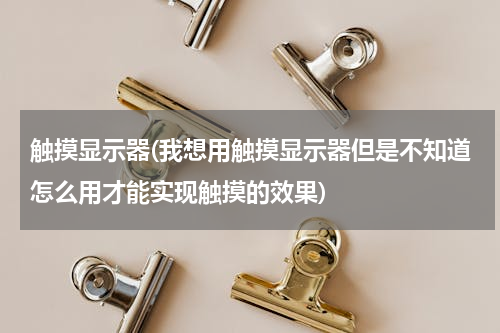 触摸显示器(我想用触摸显示器但是不知道怎么用才能实现触摸的效果)