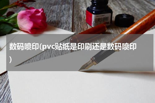 数码喷印(pvc贴纸是印刷还是数码喷印)