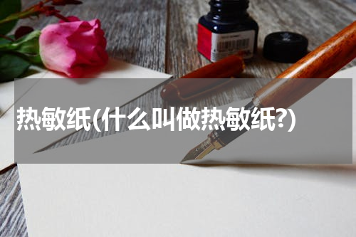 热敏纸(什么叫做热敏纸?)