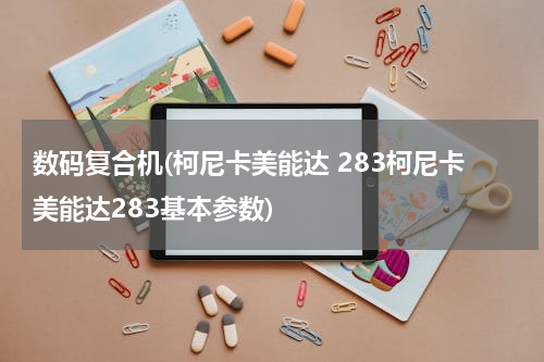数码复合机(柯尼卡美能达 283柯尼卡美能达283基本参数)