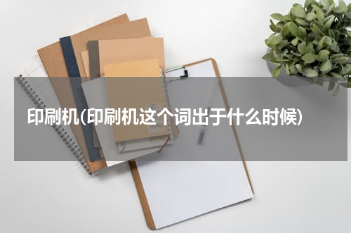 印刷机(印刷机这个词出于什么时候)