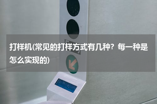打样机(常见的打样方式有几种？每一种是怎么实现的)